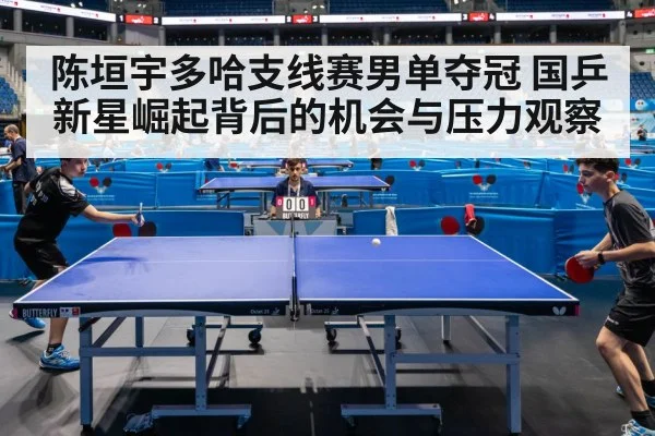 陈垣宇多哈支线赛男单夺冠 国乒新星崛起背后的机会与压力观察 | kaiyun
