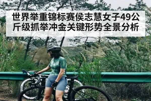 世界举重锦标赛侯志慧女子49公斤级抓举冲金关键形势全景分析 | kaiyun