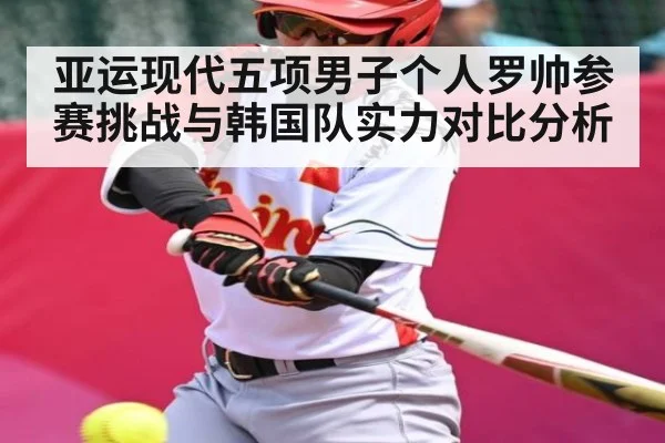 亚运现代五项男子个人罗帅参赛挑战与韩国队实力对比分析 | kaiyun