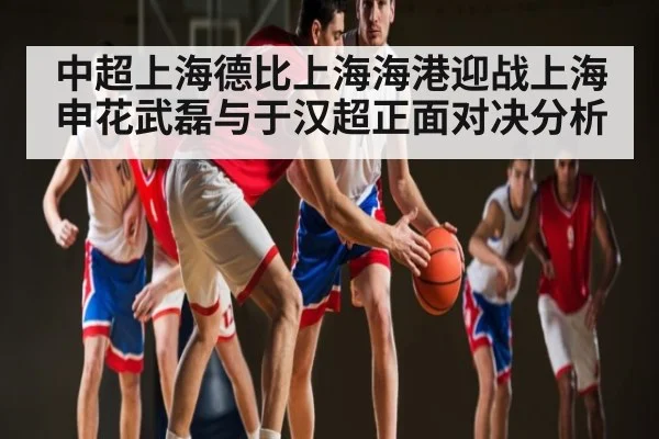 中超上海德比上海海港迎战上海申花武磊与于汉超正面对决分析 | kaiyun