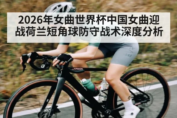 2026年女曲世界杯中国女曲迎战荷兰短角球防守战术深度分析 | kaiyun